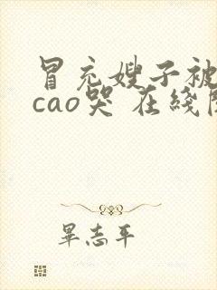 冒充嫂子被哥哥cao哭 在线阅读