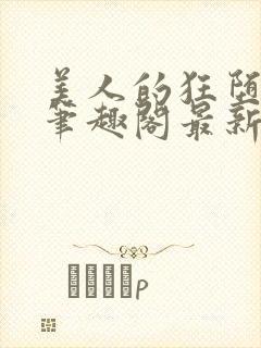 美人的狂堕遭遇笔趣阁最新章节更新