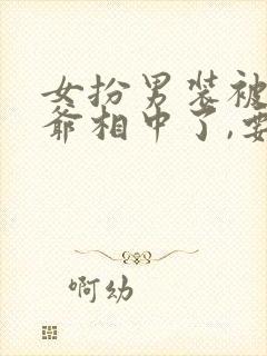 女扮男装被千岁爷相中了,要给我封妃演员表