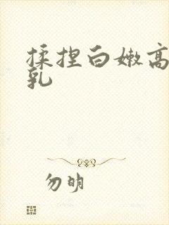 揉捏白嫩高耸双乳