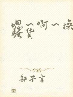 嗯～啊～操死你骚货