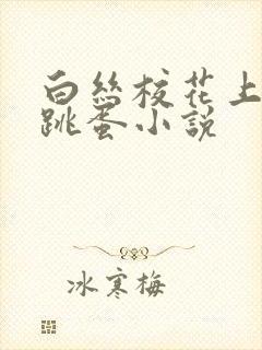 白丝校花上课戴跳蛋小说