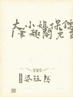 大小姐保镖1v1笔趣阁免费阅读