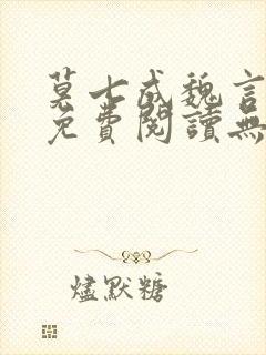 莫七成魏言全文免费阅读无弹窗笔趣