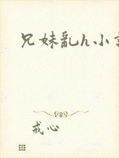 兄妹乱h小说