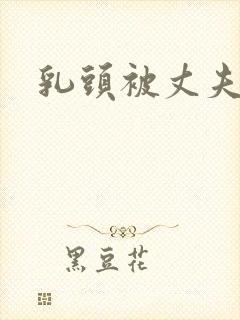 乳头被丈夫吸拽