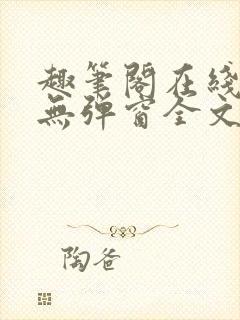 趣笔阁在线阅读无弹窗全文