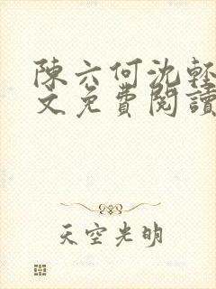 陈六何沈轻舞全文免费阅读最新章节笔趣阁