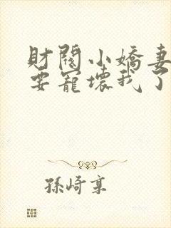 财阀小娇妻叔你要宠坏我了免费观看