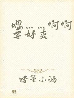 嗯……啊啊啊不要好爽