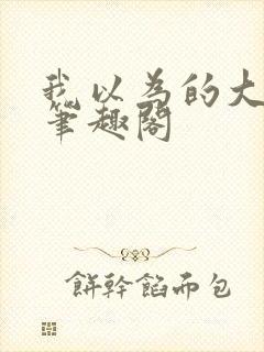 我以为的大猛一笔趣阁