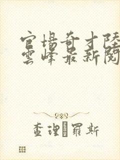 官场奇才陆羽刘云峰最新阅读