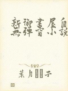 新御书屋自由的无弹窗小说阅读网