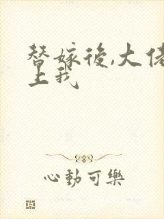 替嫁后,大佬缠上我