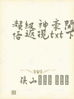 超级神豪开局十倍返现txt下载全本