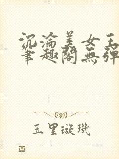 沉沦美女王筱惠笔趣阁无弹窗阅读