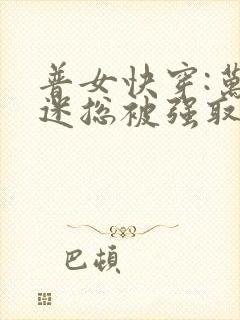 普女快穿:万人迷总被强取豪夺