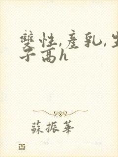 双性,产乳,生子高h