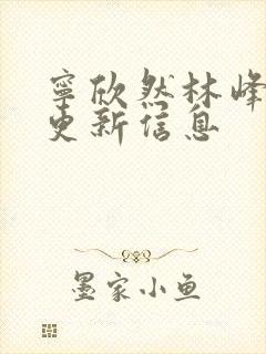 宁欣然林峰刚刚更新信息