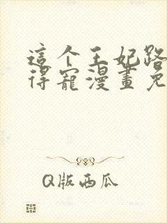 这个王妃路子野得宠漫画免费阅读下拉式封面