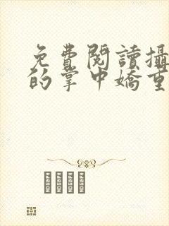 免费阅读摄政王的掌中娇重生了