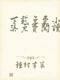 下载免费小说全集免费阅读