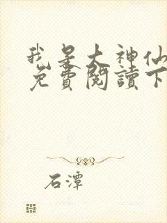 我是大神仙漫画免费阅读下拉式六漫画