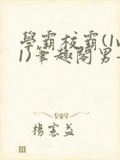 学霸校霸(1v1)笔趣阁男女