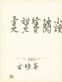 青甜给他小说全文免费阅读笔趣阁