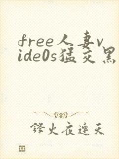 free人妻vide0s猛交黑人