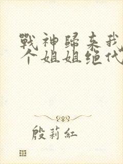 战神归来我的七个姐姐绝代风华封面