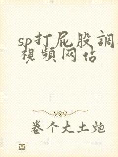 sp打屁股调教视频网站