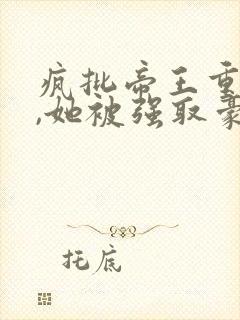 疯批帝王重生后,她被强取豪夺了
