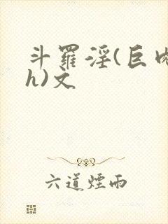 斗罗淫(巨肉高h)文