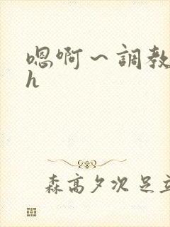 嗯啊～调教校园h