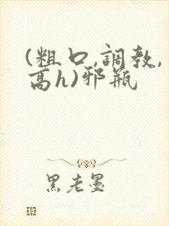 (粗口,调教,高h)邪瓶封面