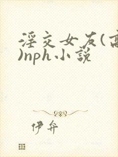 淫交女友(高h)nph小说封面