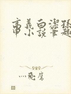 高义白洁孙倩王申小说笔趣阁