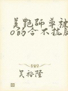 美艳师尊被cao的合不拢腿h小说