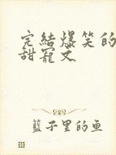 完结爆笑的古言甜宠文