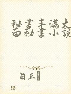 秘书丰满大乳奶白秘书小说