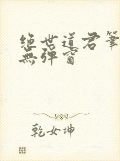 绝世道君笔趣阁无弹窗
