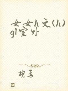 女女h文(h)gl室外