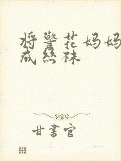 将警花妈妈调教成丝袜