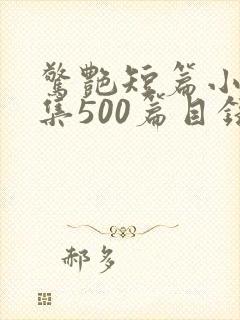 惊艳短篇小说合集500篇目录