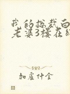 我的总裁白富美老婆3楼在线阅读全文免费