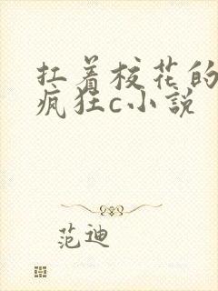 扛着校花的白腿疯狂c小说