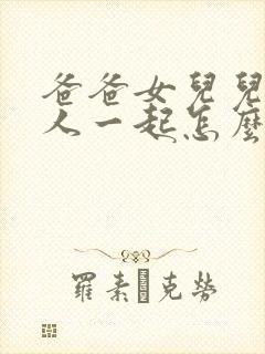 爸爸女儿儿子三人一起怎么称呼