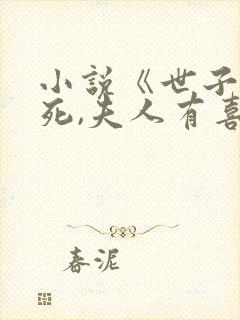 小说《世子先别死,夫人有喜了》