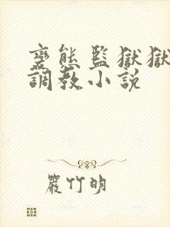 变态监狱狱长的调教小说